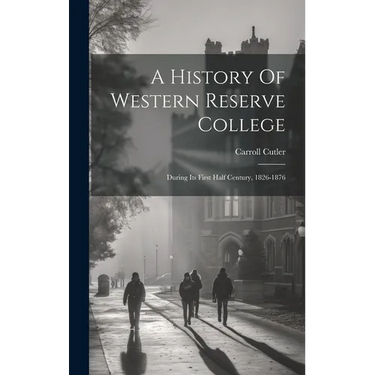A History Of Western Reserve College: During Its First Half Century, 1826-1876