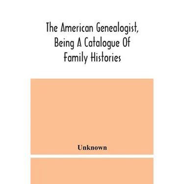The American Genealogist, Being A Catalogue Of Family Histories: A Bibliography Of American Genealogy Or A List Of The Title Pages Of Books And Pamphl