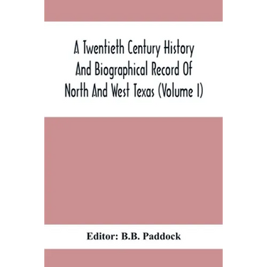 A Twentieth Century History And Biographical Record Of North And West Texas (Volume I)