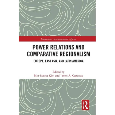 Power Relations and Comparative Regionalism: Europe, East Asia and Latin America