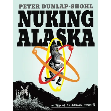 Nuking Alaska: Notes of an Atomic Fugitive