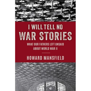 I Will Tell No War Stories: What Our Fathers Left Unsaid about World War II