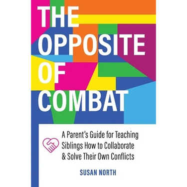 The Opposite of COMBAT: A Parents' Guide for Teaching Siblings How to Collaborate and Solve Their Own Conflicts