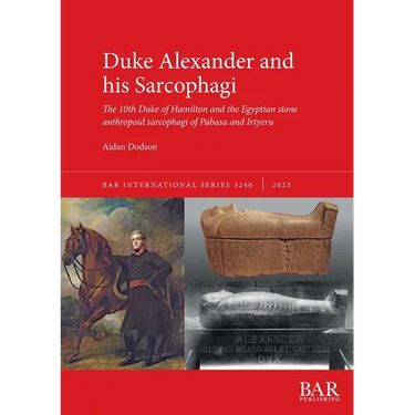 Duke Alexander and his Sarcophagi: The 10th Duke of Hamilton and the Egyptian stone anthropoid sarcophagi of Pabasa and Irtyeru