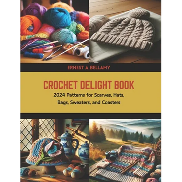 Crochet Delight Book: 2024 Patterns for Scarves, Hats, Bags, Sweaters, and Coasters