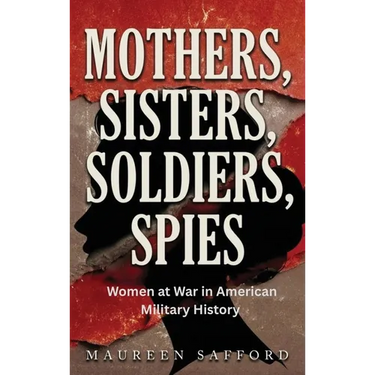 Mothers, Sisters, Soldiers, Spies: Women at War in American Military History