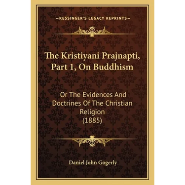 The Kristiyani Prajnapti, Part 1, On Buddhism: Or The Evidences And Doctrines Of The Christian Religion (1885)