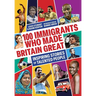 100 Immigrants Who Made Britain Great: Inspiring Stories of Talented People