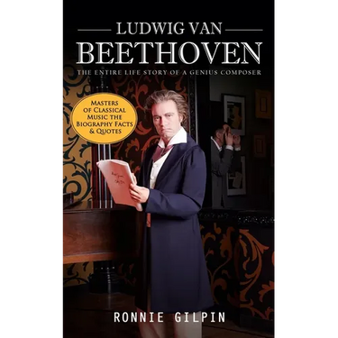 Ludwig Van Beethoven: The Entire Life Story of a Genius Composer (Masters of Classical Music the Biography Facts & Quotes): The Truth about