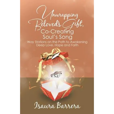 Unwrapping Beloved's Gift, Co-Creating Soul's Song: Way Stations on the Path to Awakening Deep Love, Hope and Faith