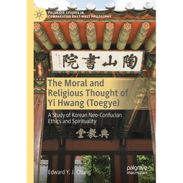 The Moral and Religious Thought of Yi Hwang (Toegye): A Study of Korean Neo-Confucian Ethics and Spirituality