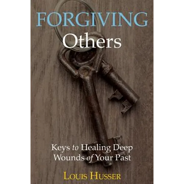 Forgiving Others: Keys to Healing Deep Wounds of Your Past