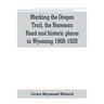 Marking the Oregon Trail, the Bozeman Road and historic places in Wyoming 1908-1920
