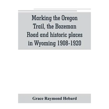 Marking the Oregon Trail, the Bozeman Road and historic places in Wyoming 1908-1920