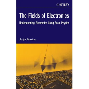 The Fields of Electronics: Understanding Electronics Using Basic Physics