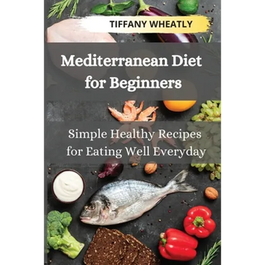 Mediterranean Diet for Beginners: Simple Healthy Recipes for Eating Well Everyday