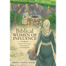 Biblical WOMEN OF INFLUENCE: Portraits of Courage, Determination, and Faithfulness