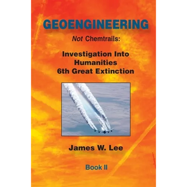 Geoengineering not Chemtrails Book II: Investigations Into Humanities 6th Great Extinction