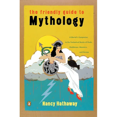 The Friendly Guide to Mythology: A Mortal's Companion to the Fantastical Realm of Gods Goddesses Monsters Heroes