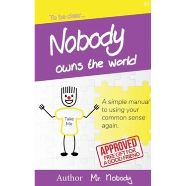 Nobody Owns The World: A simple manual to using your common sense again