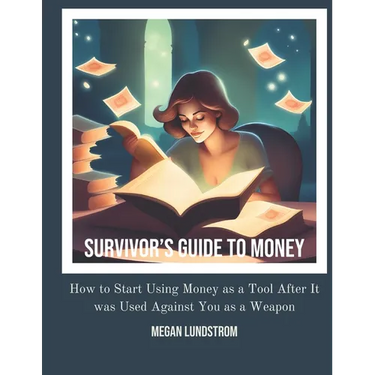Survivor's Guide to Money: How to Start Using Money as a Tool After it was Used Against You as a Weapon