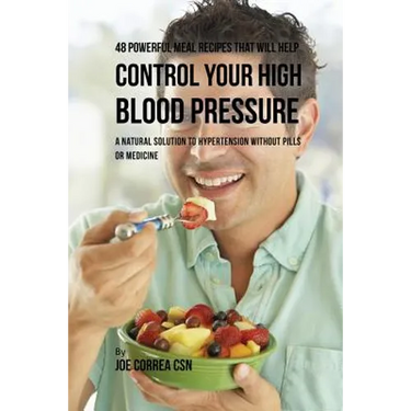 48 Powerful Meal Recipes That Will Help Control Your High Blood Pressure: A Natural Solution to Hypertension without Pills or Medicine