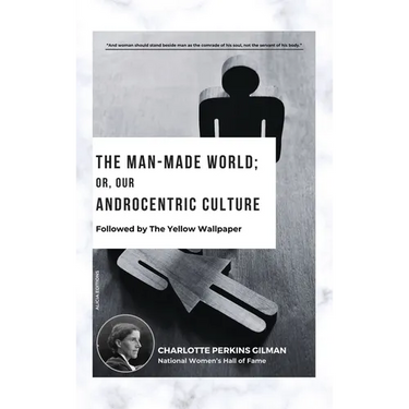 The Man-Made World; Or, Our Androcentric Culture: Followed by The Yellow Wallpaper