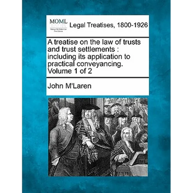 A treatise on the law of trusts and trust settlements: including its application to practical conveyancing. Volume 1 of 2