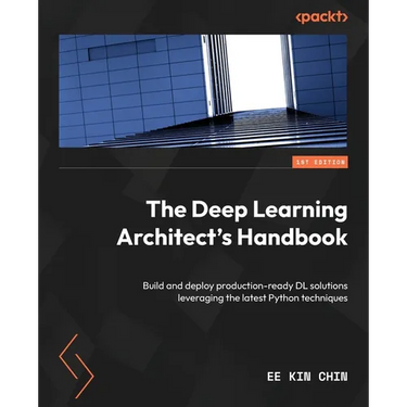 The Deep Learning Architect's Handbook: Build and deploy production-ready DL solutions leveraging the latest Python techniques