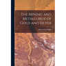 The Mining and Metallurgy of Gold and Silver