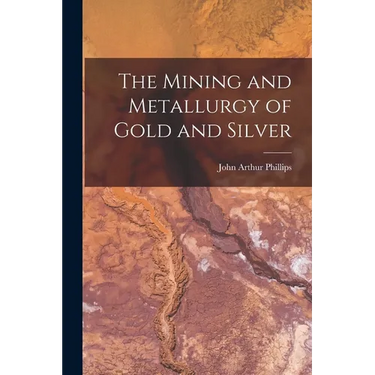 The Mining and Metallurgy of Gold and Silver