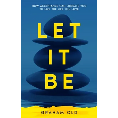 Let It Be: How Acceptance Can Liberate You to Live the Life You Love