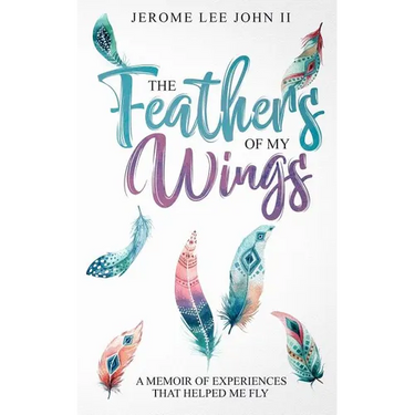 The Feathers of My Wings: A Memoir of Experiences That Helped Me Fly