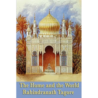 The Home and the World: A Novel of Love, Politics, and the Birth of Modern India