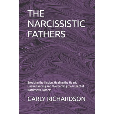 The Narcissistic Fathers: Breaking the Illusion, Healing the Heart: Understanding and Overcoming the Impact of Narcissistic Fathers