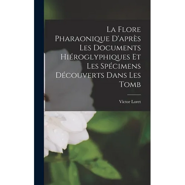 La Flore Pharaonique D'apr鑚 les Documents Hi駻oglyphiques et les Sp馗imens D馗ouverts Dans les Tomb