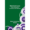 Married Love: A New Contribution to the Solution of Sex Difficulties