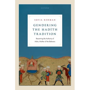 Gendering the Ḥadīth Tradition: Recentering the Authority of Aisha, Mother of the Believers