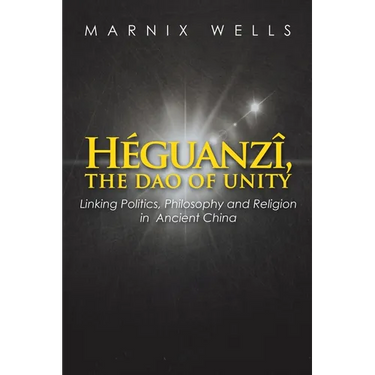 Héguanzî, the Dao of Unity: Linking Politics, Philosophy and Religion in Ancient China
