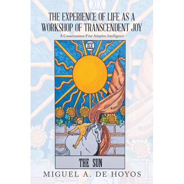 The Experience of Life as a Workshop of Transcendent Joy: A Consciousness-First Adaptive Intelligence