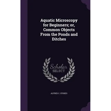 Aquatic Microscopy for Beginners; or, Common Objects From the Ponds and Ditches