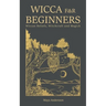 Wicca for Beginners: Wiccan Beliefs, Witchcraft and Magick