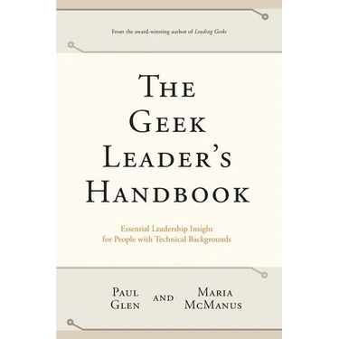 The Geek Leader's Handbook: Essential Leadership Insight for People with Technical Backgrounds