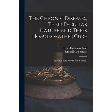 The Chronic Diseases, Their Peculiar Nature and Their Homoeopathic Cure: (Theoretical Part Only in This Volume.)