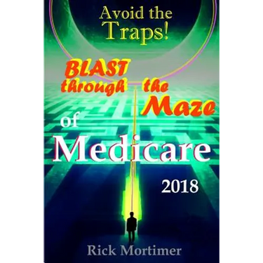 Avoid the Traps! Blast Through The Maze of Medicare: How to Find the Best Medicare Plan for You, and How to Get Everything You Need Once You Are Insid