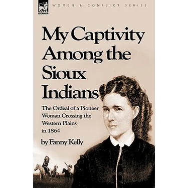 My Captivity Among the Sioux Indians: the Ordeal of a Pioneer Woman Crossing the Western Plains in 1864