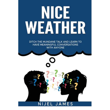 Nice Weather!: Ditch the mundane talk and learn to have meaningful conversations with anyone