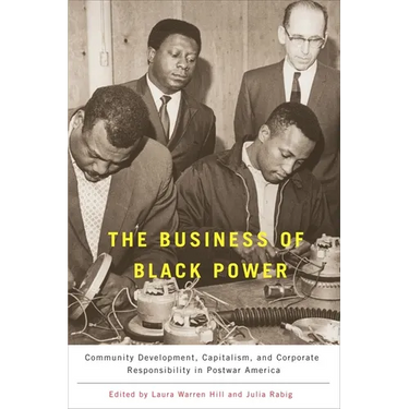 The Business of Black Power: Community Development, Capitalism, and Corporate Responsibility in Postwar America