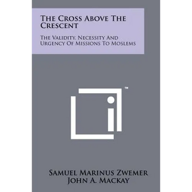 The Cross Above The Crescent: The Validity, Necessity And Urgency Of Missions To Moslems