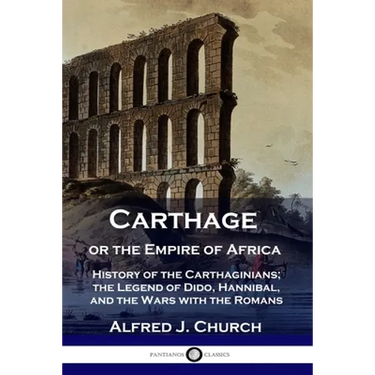 Carthage or the Empire of Africa: History of the Carthaginians; the Legend of Dido, Hannibal, and the Wars with the Romans